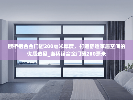 断桥铝合金门窗200毫米厚度，打造舒适家居空间的优质选择_断桥铝合金门窗200毫米