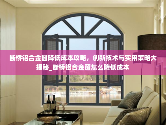 断桥铝合金窗降低成本攻略，创新技术与实用策略大揭秘_断桥铝合金窗怎么降低成本