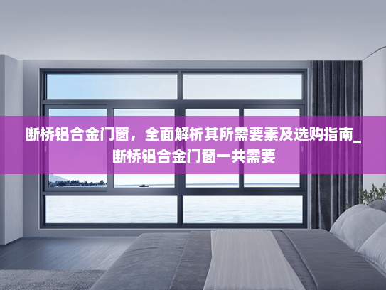 断桥铝合金门窗，全面解析其所需要素及选购指南_断桥铝合金门窗一共需要