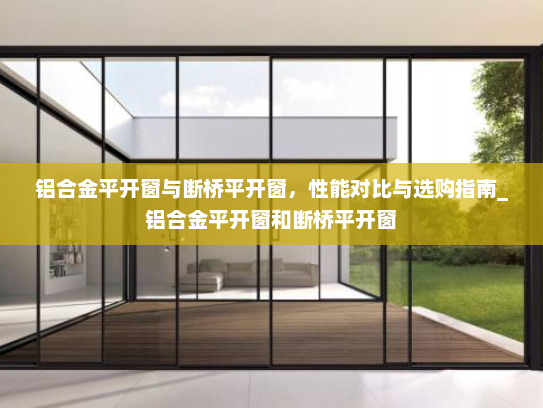 铝合金平开窗与断桥平开窗，性能对比与选购指南_铝合金平开窗和断桥平开窗