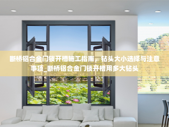 断桥铝合金门锁开槽施工指南，钻头大小选择与注意事项_断桥铝合金门锁开槽用多大钻头