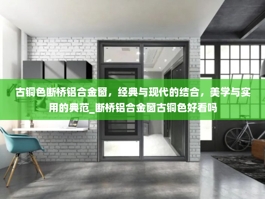 古铜色断桥铝合金窗，经典与现代的结合，美学与实用的典范_断桥铝合金窗古铜色好看吗