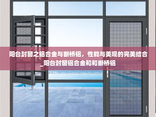 阳台封窗之铝合金与断桥铝，性能与美观的完美结合_阳台封窗铝合金和和断桥铝