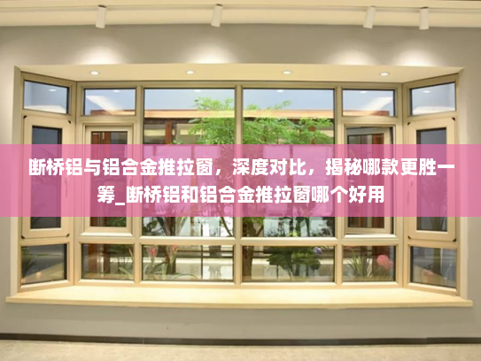 断桥铝与铝合金推拉窗，深度对比，揭秘哪款更胜一筹_断桥铝和铝合金推拉窗哪个好用
