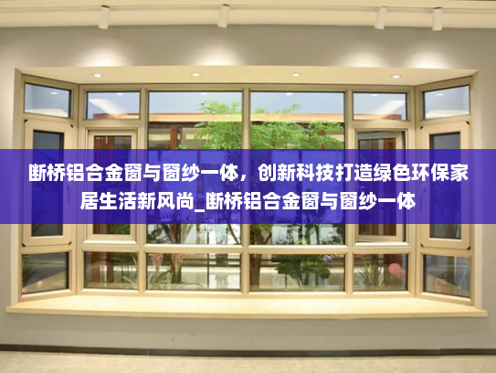 断桥铝合金窗与窗纱一体，创新科技打造绿色环保家居生活新风尚_断桥铝合金窗与窗纱一体