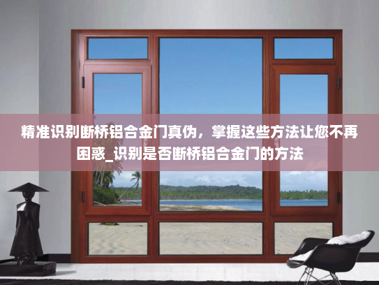精准识别断桥铝合金门真伪，掌握这些方法让您不再困惑_识别是否断桥铝合金门的方法