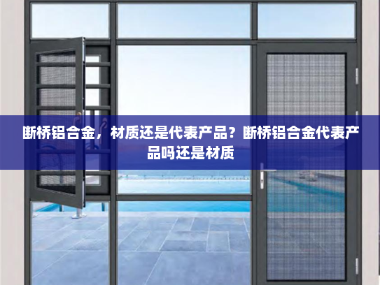 断桥铝合金，材质还是代表产品？断桥铝合金代表产品吗还是材质
