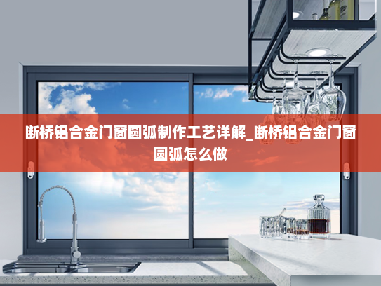 断桥铝合金门窗圆弧制作工艺详解_断桥铝合金门窗圆弧怎么做